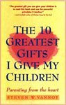 18. The Ten Greatest Gifts I Give My Children Parenting from the Heart by Steven W. Vannoy