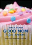 43. I Was a Really Good Mom Before I Had Kids Reinventing Modern Motherhood by Trisha Ashworth and Amy Nobile